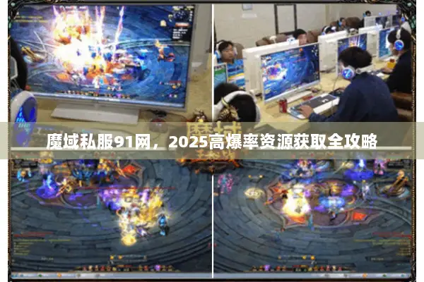 魔域私服91网，2025高爆率资源获取全攻略