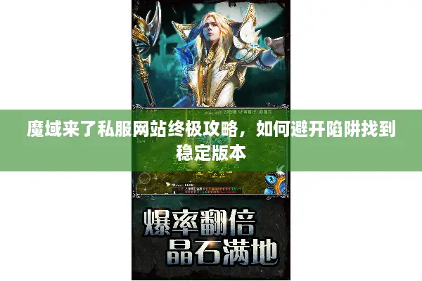 魔域来了私服网站终极攻略，如何避开陷阱找到稳定版本