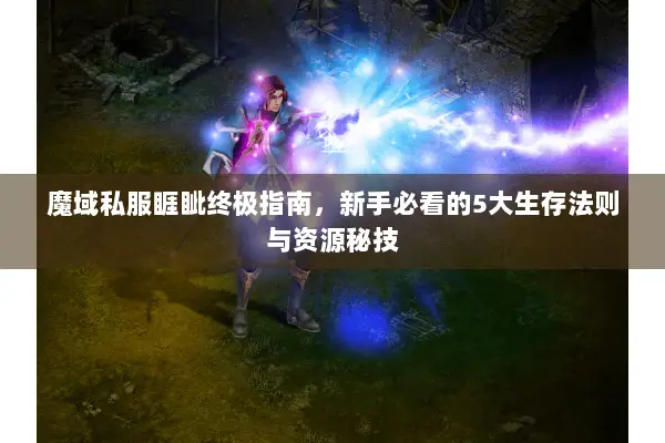 魔域私服睚眦终极指南，新手必看的5大生存法则与资源秘技