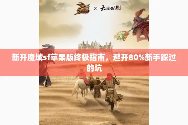 新开魔域sf苹果版终极指南，避开80%新手踩过的坑