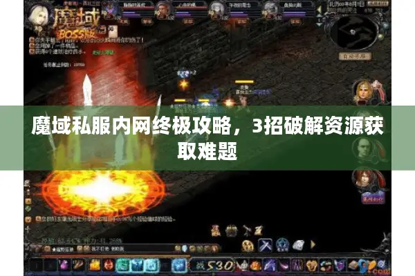 魔域私服内网终极攻略，3招破解资源获取难题