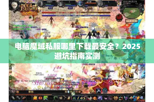 电脑魔域私服哪里下载最安全？2025避坑指南实测