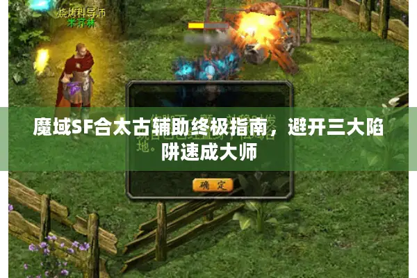 魔域SF合太古辅助终极指南，避开三大陷阱速成大师
