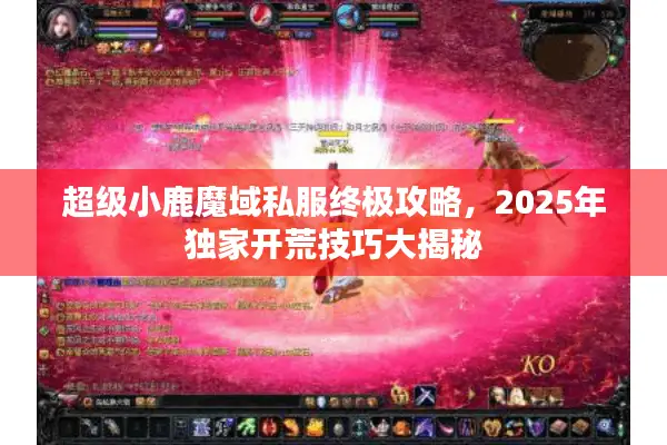 超级小鹿魔域私服终极攻略，2025年独家开荒技巧大揭秘