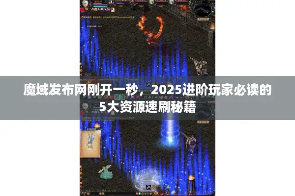 魔域发布网刚开一秒，2025进阶玩家必读的5大资源速刷秘籍