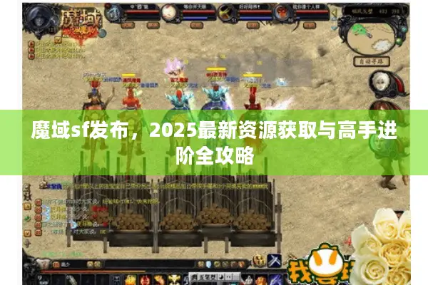魔域sf发布，2025最新资源获取与高手进阶全攻略