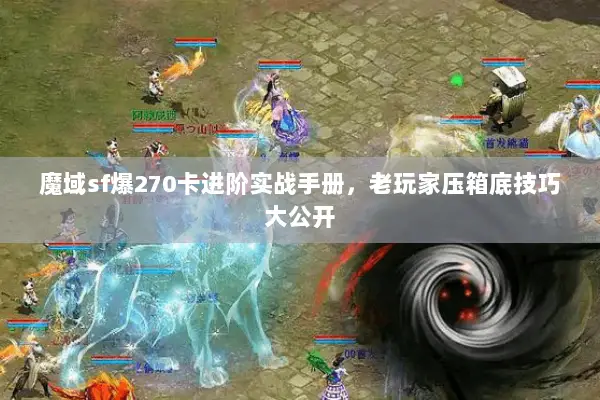 魔域sf爆270卡进阶实战手册，老玩家压箱底技巧大公开