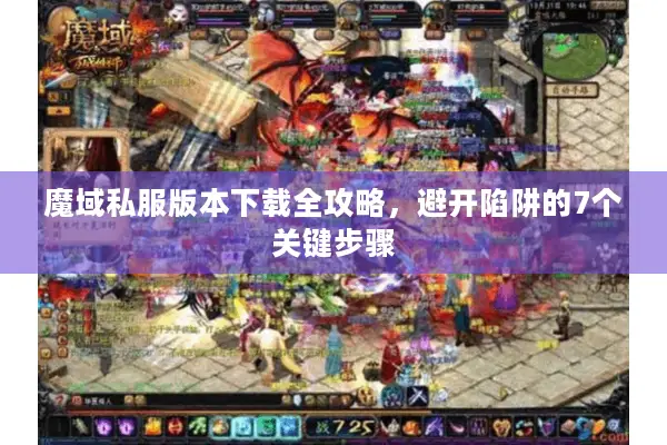 魔域私服版本下载全攻略，避开陷阱的7个关键步骤