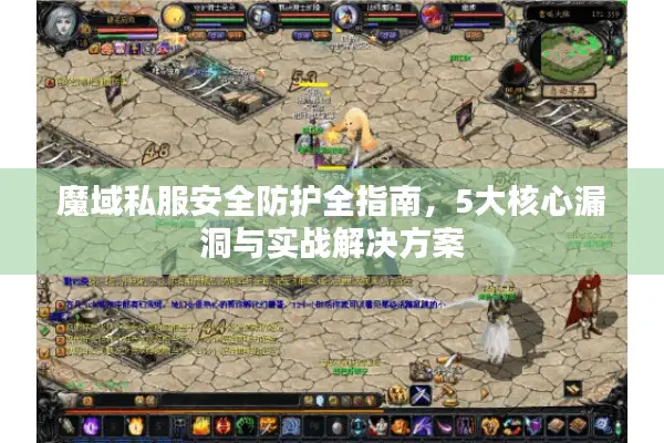魔域私服安全防护全指南，5大核心漏洞与实战解决方案