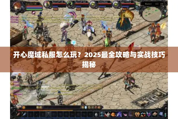开心魔域私服怎么玩？2025最全攻略与实战技巧揭秘