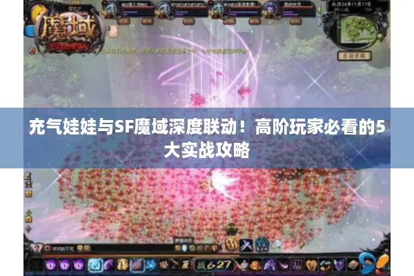 充气娃娃与SF魔域深度联动！高阶玩家必看的5大实战攻略