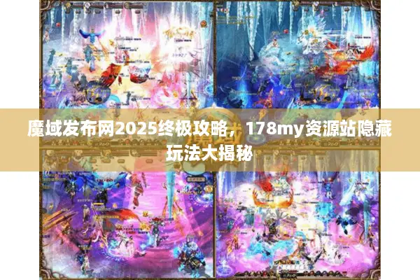 魔域发布网2025终极攻略，178my资源站隐藏玩法大揭秘