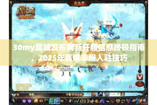 30my魔域发布网新开服信息终极指南，2025年高爆率服入驻技巧