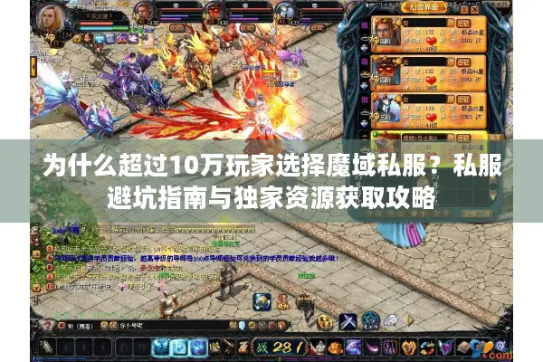 为什么超过10万玩家选择魔域私服？私服避坑指南与独家资源获取攻略