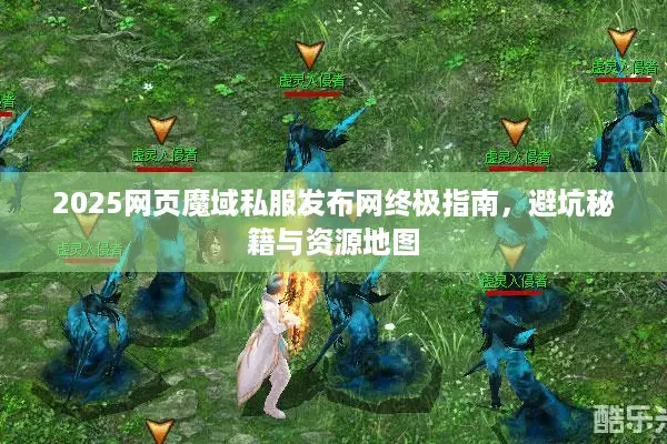 2025网页魔域私服发布网终极指南，避坑秘籍与资源地图