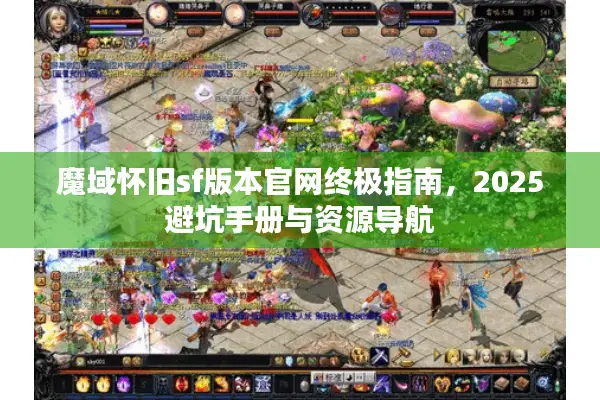 魔域怀旧sf版本官网终极指南，2025避坑手册与资源导航