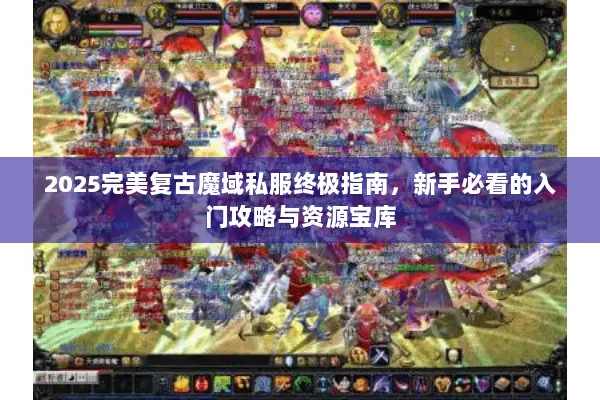 2025完美复古魔域私服终极指南，新手必看的入门攻略与资源宝库