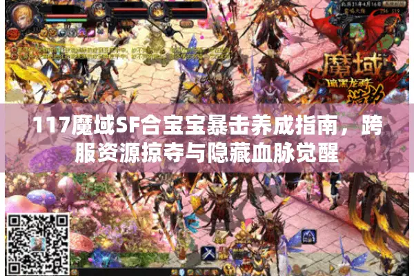 117魔域SF合宝宝暴击养成指南，跨服资源掠夺与隐藏血脉觉醒