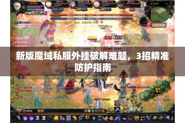 新版魔域私服外挂破解难题，3招精准防护指南
