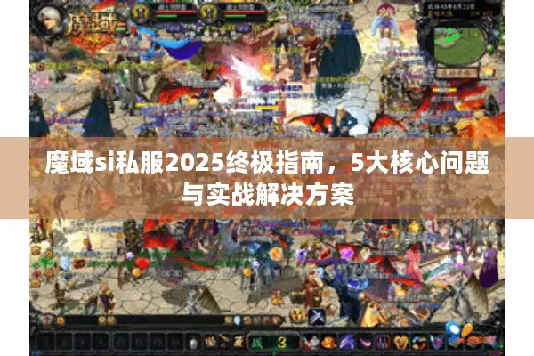 魔域si私服2025终极指南，5大核心问题与实战解决方案