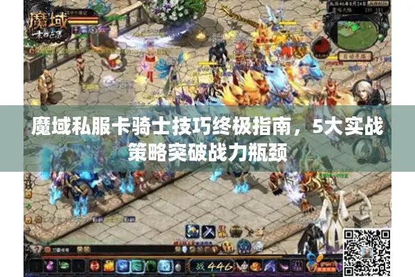 魔域私服卡骑士技巧终极指南，5大实战策略突破战力瓶颈