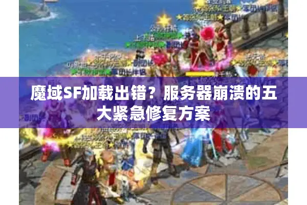 魔域SF加载出错？服务器崩溃的五大紧急修复方案