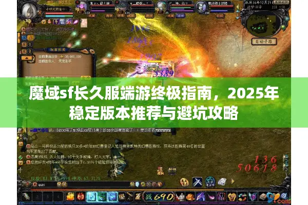 魔域sf长久服端游终极指南，2025年稳定版本推荐与避坑攻略