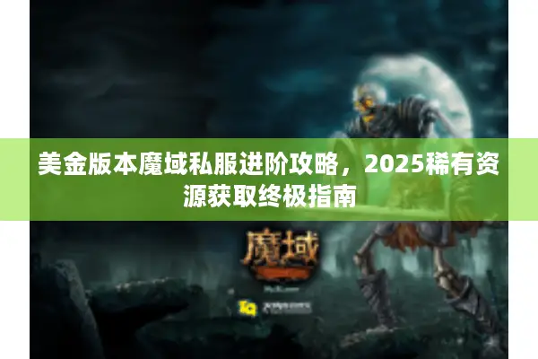 美金版本魔域私服进阶攻略，2025稀有资源获取终极指南