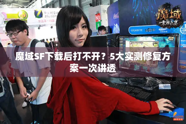 魔域SF下载后打不开？5大实测修复方案一次讲透