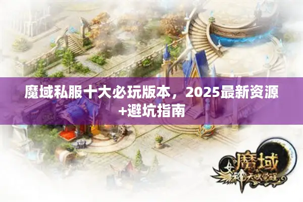 魔域私服十大必玩版本，2025最新资源+避坑指南