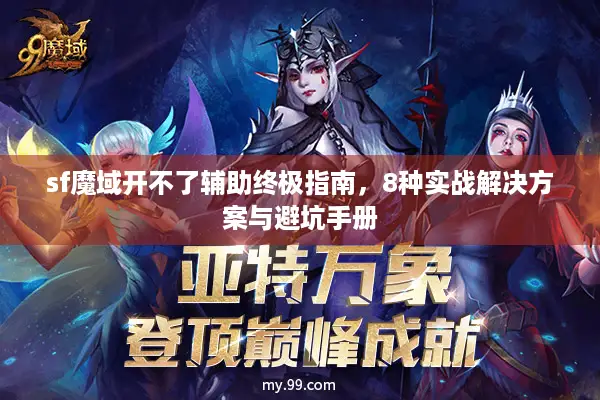 sf魔域开不了辅助终极指南，8种实战解决方案与避坑手册