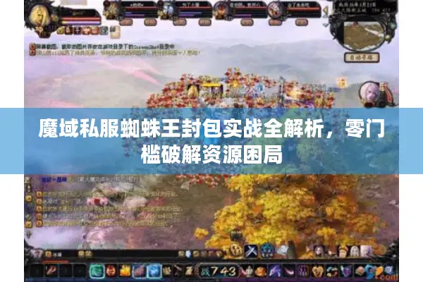 魔域私服蜘蛛王封包实战全解析，零门槛破解资源困局