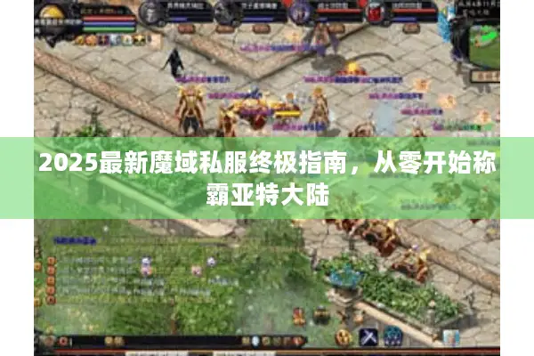 2025最新魔域私服终极指南，从零开始称霸亚特大陆
