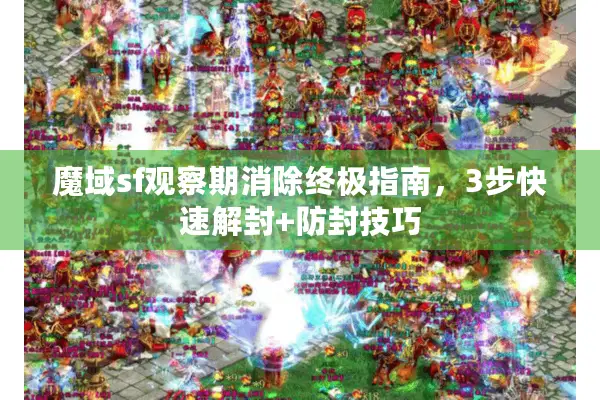 魔域sf观察期消除终极指南，3步快速解封+防封技巧