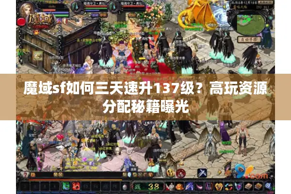 魔域sf如何三天速升137级？高玩资源分配秘籍曝光
