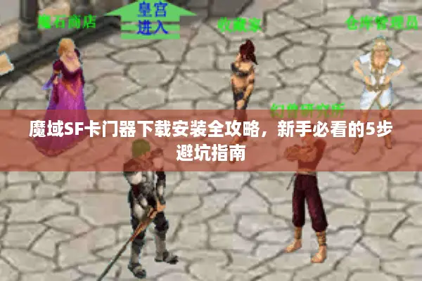 魔域SF卡门器下载安装全攻略，新手必看的5步避坑指南