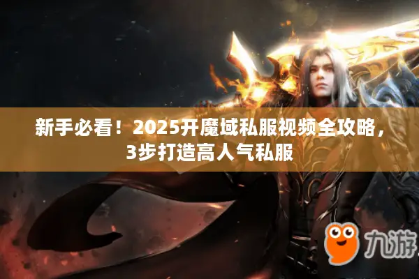 新手必看！2025开魔域私服视频全攻略，3步打造高人气私服