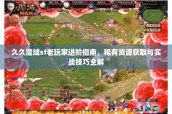 久久魔域sf老玩家进阶指南，稀有资源获取与实战技巧全解