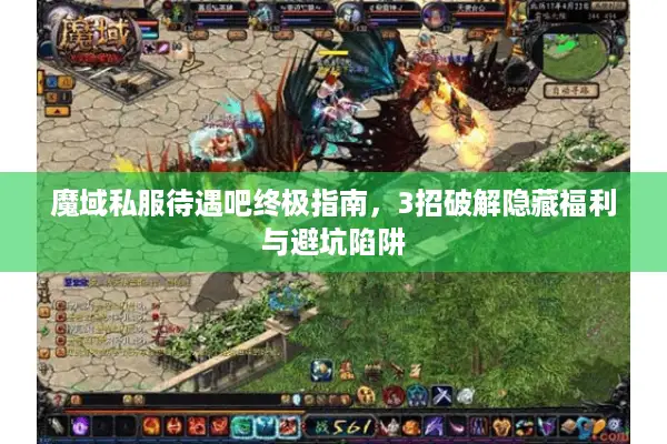 魔域私服待遇吧终极指南，3招破解隐藏福利与避坑陷阱