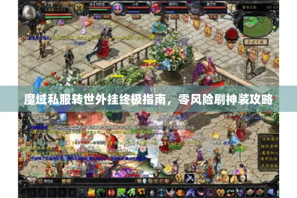 魔域私服转世外挂终极指南，零风险刷神装攻略