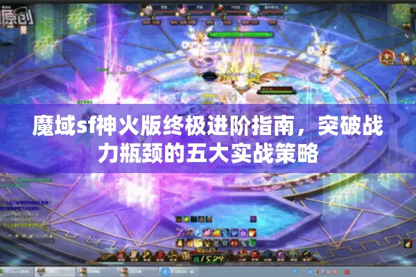 魔域sf神火版终极进阶指南，突破战力瓶颈的五大实战策略