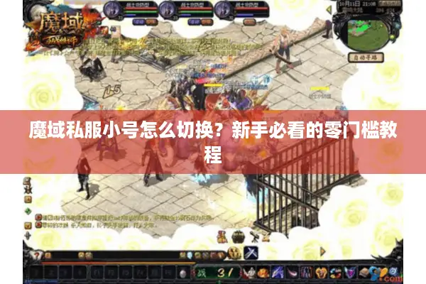 魔域私服小号怎么切换？新手必看的零门槛教程