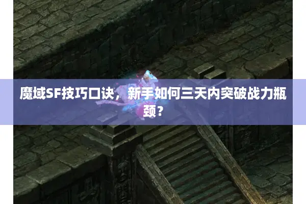 魔域SF技巧口诀，新手如何三天内突破战力瓶颈？