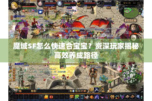 魔域SF怎么快速合宝宝？资深玩家揭秘高效养成路径