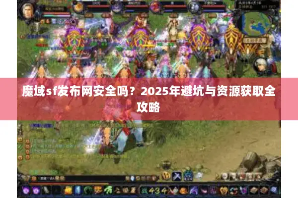 魔域sf发布网安全吗？2025年避坑与资源获取全攻略