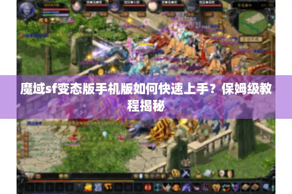 魔域sf变态版手机版如何快速上手？保姆级教程揭秘