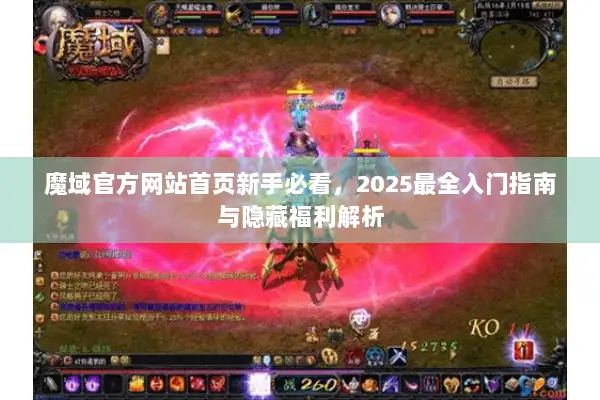 魔域官方网站首页新手必看，2025最全入门指南与隐藏福利解析