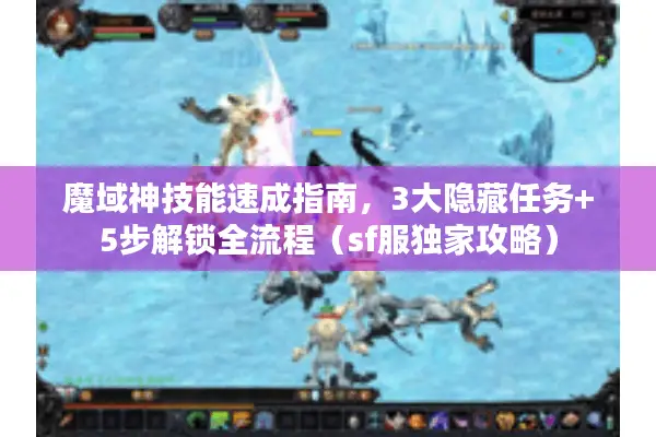 魔域神技能速成指南，3大隐藏任务+5步解锁全流程（sf服独家攻略）