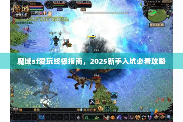 魔域sf爱玩终极指南，2025新手入坑必看攻略