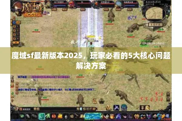 魔域sf最新版本2025，玩家必看的5大核心问题解决方案